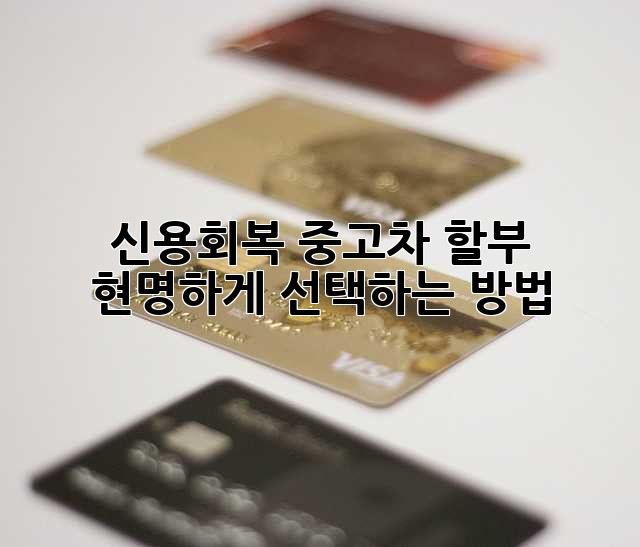 신용회복 중고차 할부, 현명하게 선택하는 방법