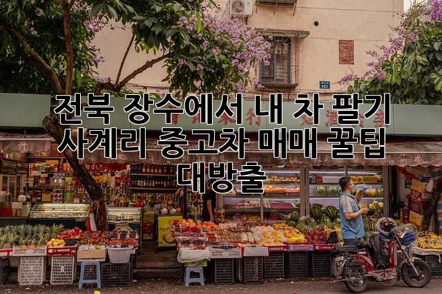 전북 장수에서 내 차 팔기 🚗💨: 사계리 중고차 매매 꿀팁 대방출!
