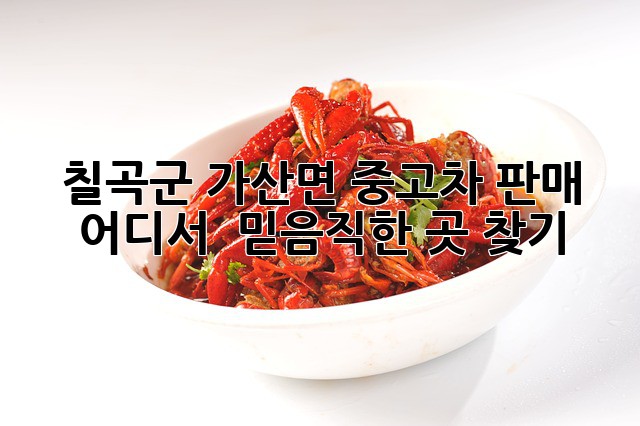 칠곡군 가산면 중고차 판매, 어디서 🤔? 믿음직한 곳 찾기! 🚗💨